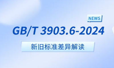 7月1日新標(biāo)生效｜GB/T 3903.6-2024新標(biāo)準(zhǔn)與舊標(biāo)準(zhǔn)差異解析