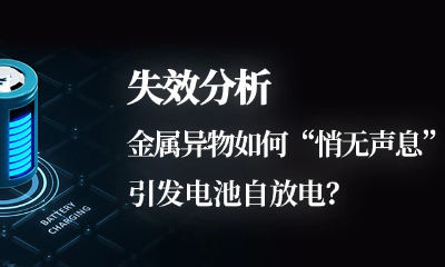 失效分析｜金屬異物如何“悄無聲息”引發(fā)電池自放電？