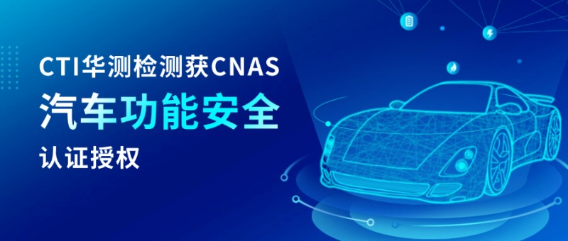 CTI華測檢測獲CNAS汽車功能安全認可 提升汽車全生命周期服務(wù)能力